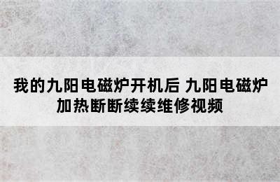 我的九阳电磁炉开机后 九阳电磁炉加热断断续续维修视频